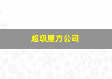 超级魔方公司