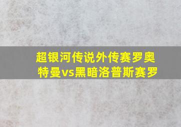 超银河传说外传赛罗奥特曼vs黑暗洛普斯赛罗