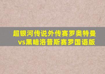 超银河传说外传赛罗奥特曼vs黑暗洛普斯赛罗国语版