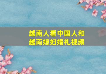 越南人看中国人和越南媳妇婚礼视频