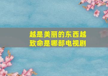 越是美丽的东西越致命是哪部电视剧