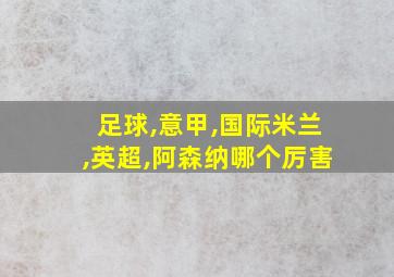 足球,意甲,国际米兰,英超,阿森纳哪个厉害