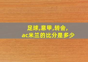 足球,意甲,转会,ac米兰的比分是多少