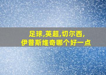 足球,英超,切尔西,伊普斯维奇哪个好一点