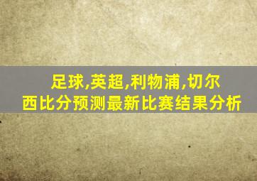 足球,英超,利物浦,切尔西比分预测最新比赛结果分析