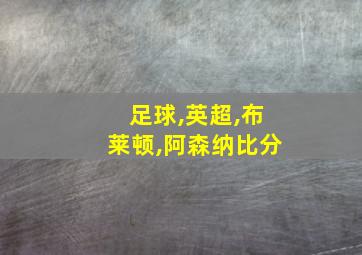 足球,英超,布莱顿,阿森纳比分