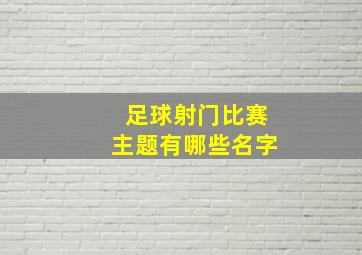 足球射门比赛主题有哪些名字