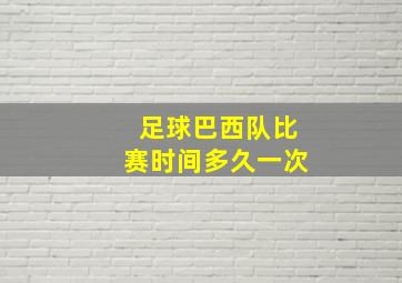 足球巴西队比赛时间多久一次