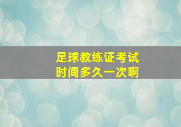 足球教练证考试时间多久一次啊