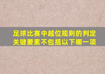 足球比赛中越位规则的判定关键要素不包括以下哪一项