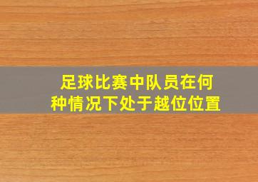 足球比赛中队员在何种情况下处于越位位置