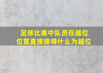 足球比赛中队员在越位位置直接接得什么为越位