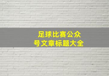 足球比赛公众号文章标题大全