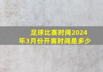 足球比赛时间2024年3月份开赛时间是多少