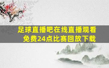 足球直播吧在线直播观看免费24点比赛回放下载