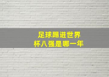 足球踢进世界杯八强是哪一年