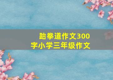 跆拳道作文300字小学三年级作文