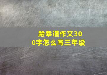 跆拳道作文300字怎么写三年级