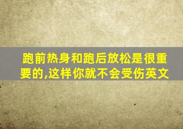 跑前热身和跑后放松是很重要的,这样你就不会受伤英文