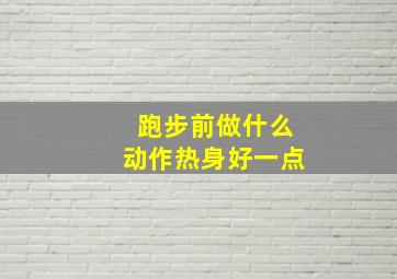 跑步前做什么动作热身好一点