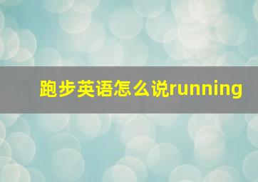 跑步英语怎么说running