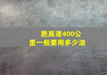 跑高速400公里一般要用多少油