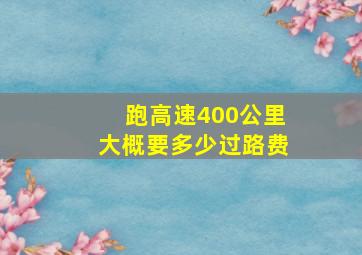 跑高速400公里大概要多少过路费