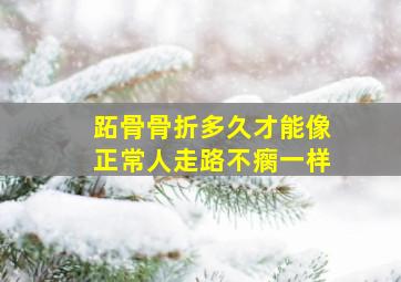 跖骨骨折多久才能像正常人走路不瘸一样