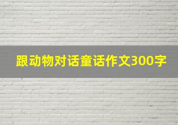 跟动物对话童话作文300字