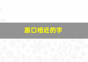 跟口相近的字