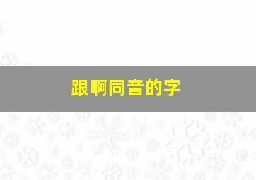 跟啊同音的字