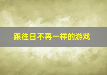 跟往日不再一样的游戏