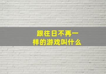 跟往日不再一样的游戏叫什么