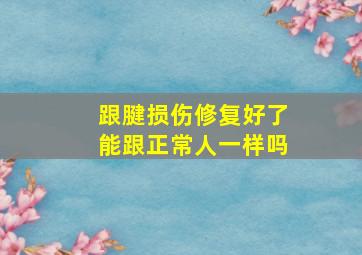 跟腱损伤修复好了能跟正常人一样吗