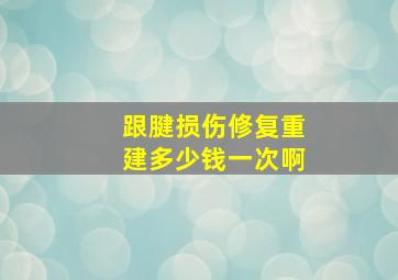 跟腱损伤修复重建多少钱一次啊