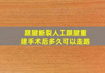 跟腱断裂人工跟腱重建手术后多久可以走路