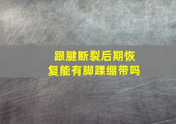 跟腱断裂后期恢复能有脚踝绷带吗