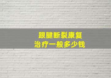 跟腱断裂康复治疗一般多少钱