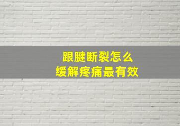 跟腱断裂怎么缓解疼痛最有效