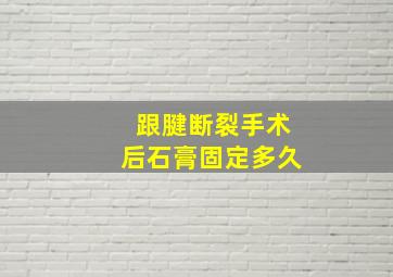 跟腱断裂手术后石膏固定多久