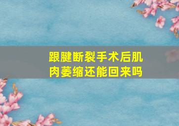 跟腱断裂手术后肌肉萎缩还能回来吗