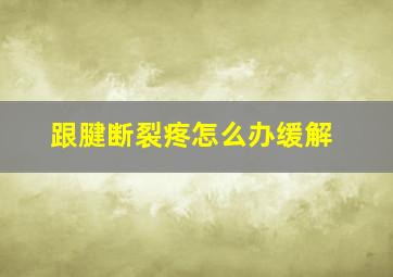 跟腱断裂疼怎么办缓解