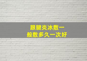 跟腱炎冰敷一般敷多久一次好