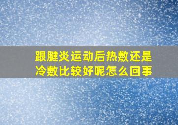 跟腱炎运动后热敷还是冷敷比较好呢怎么回事