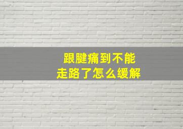 跟腱痛到不能走路了怎么缓解