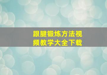 跟腱锻炼方法视频教学大全下载