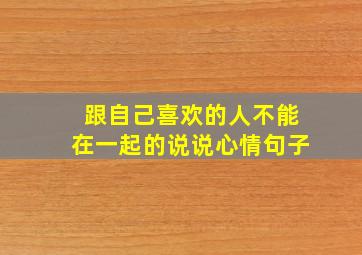 跟自己喜欢的人不能在一起的说说心情句子