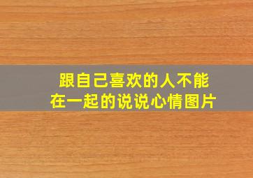 跟自己喜欢的人不能在一起的说说心情图片