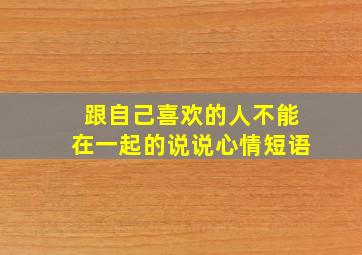 跟自己喜欢的人不能在一起的说说心情短语