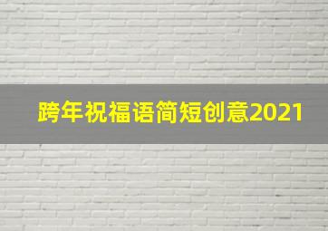 跨年祝福语简短创意2021